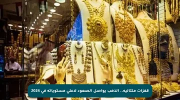 قفزات متتالية.. الذهب يواصل الصعود لأعلى مستوياته في 2024